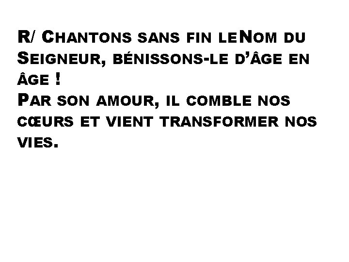 R/ CHANTONS SANS FIN LE NOM DU SEIGNEUR, BÉNISSONS-LE D’ GE EN GE !