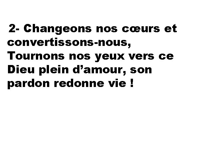 2 - Changeons nos cœurs et convertissons-nous, Tournons nos yeux vers ce Dieu plein