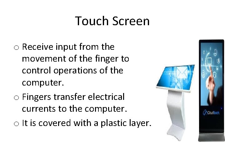 Touch Screen o Receive input from the movement of the finger to control operations