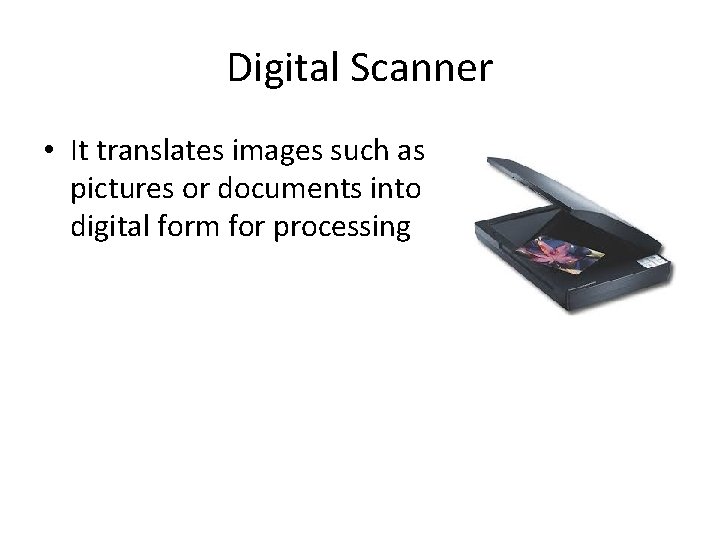 Digital Scanner • It translates images such as pictures or documents into digital form