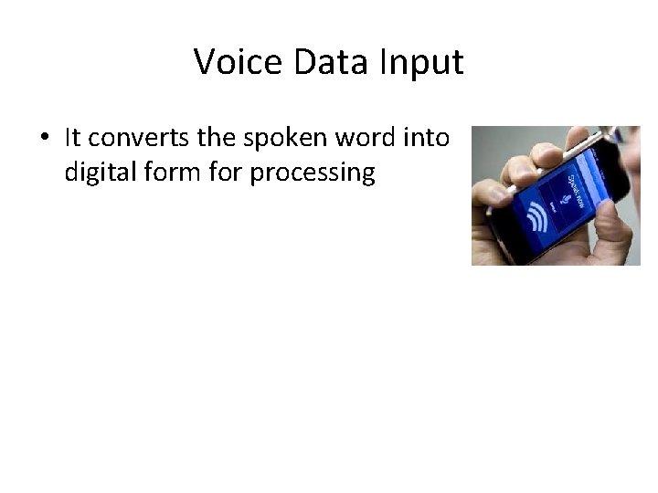 Voice Data Input • It converts the spoken word into digital form for processing