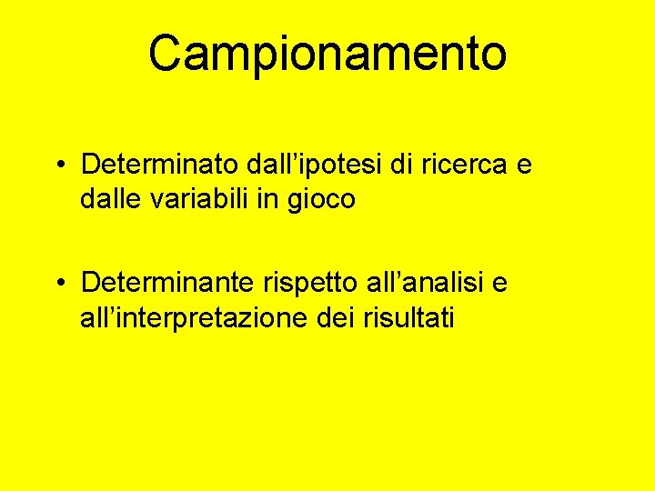 Campionamento • Determinato dall’ipotesi di ricerca e dalle variabili in gioco • Determinante rispetto Campionamento • Determinato dall’ipotesi di ricerca e dalle variabili in gioco • Determinante rispetto