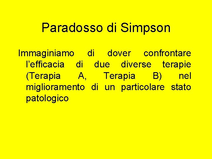 Paradosso di Simpson Immaginiamo di dover confrontare l’efficacia di due diverse terapie (Terapia A, Paradosso di Simpson Immaginiamo di dover confrontare l’efficacia di due diverse terapie (Terapia A,