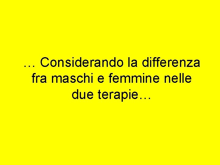 … Considerando la differenza fra maschi e femmine nelle due terapie… … Considerando la differenza fra maschi e femmine nelle due terapie…