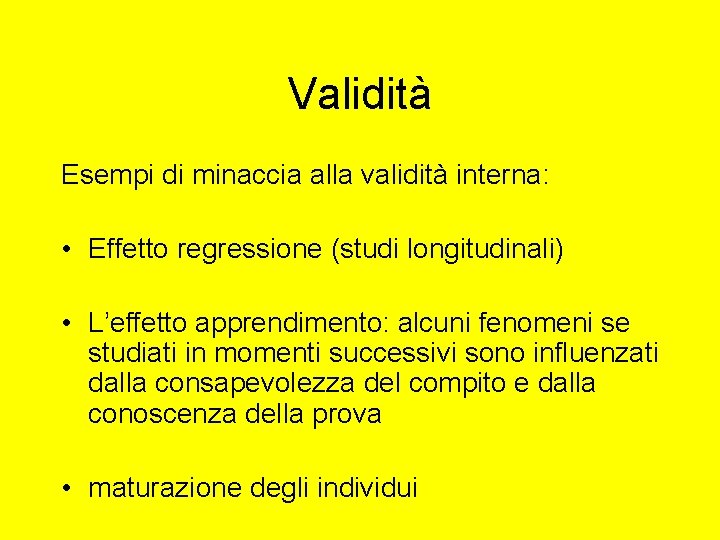 Validità Esempi di minaccia alla validità interna: • Effetto regressione (studi longitudinali) • L’effetto Validità Esempi di minaccia alla validità interna: • Effetto regressione (studi longitudinali) • L’effetto