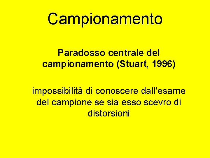 Campionamento Paradosso centrale del campionamento (Stuart, 1996) impossibilità di conoscere dall’esame del campione se Campionamento Paradosso centrale del campionamento (Stuart, 1996) impossibilità di conoscere dall’esame del campione se