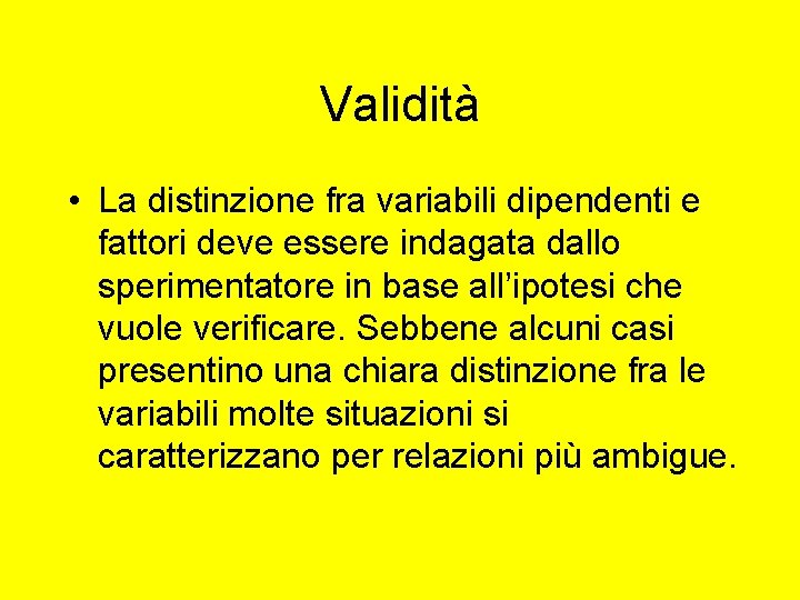Validità • La distinzione fra variabili dipendenti e fattori deve essere indagata dallo sperimentatore Validità • La distinzione fra variabili dipendenti e fattori deve essere indagata dallo sperimentatore
