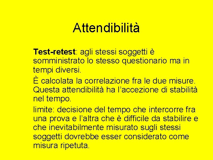 Attendibilità Test-retest: agli stessi soggetti è somministrato lo stesso questionario ma in tempi diversi. Attendibilità Test-retest: agli stessi soggetti è somministrato lo stesso questionario ma in tempi diversi.