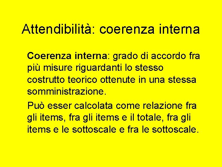 Attendibilità: coerenza interna Coerenza interna: grado di accordo fra più misure riguardanti lo stesso Attendibilità: coerenza interna Coerenza interna: grado di accordo fra più misure riguardanti lo stesso