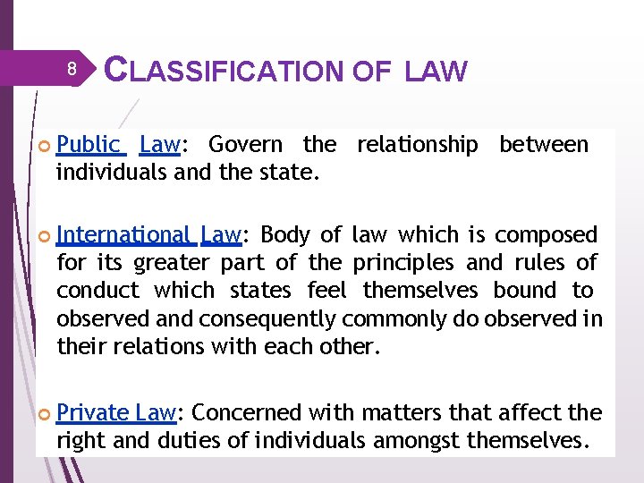 8 CLASSIFICATION OF LAW Public Law: Govern the relationship between individuals and the state.