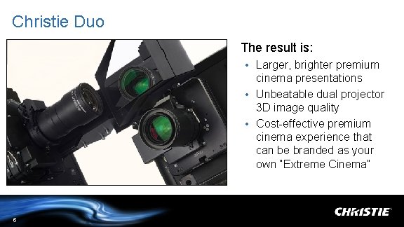 Christie Duo The result is: • Larger, brighter premium cinema presentations • Unbeatable dual