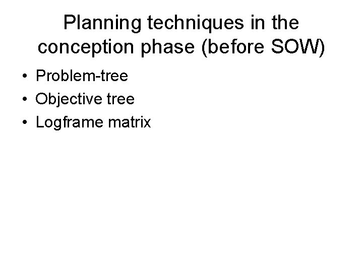 Planning techniques in the conception phase (before SOW) • Problem-tree • Objective tree • Planning techniques in the conception phase (before SOW) • Problem-tree • Objective tree •