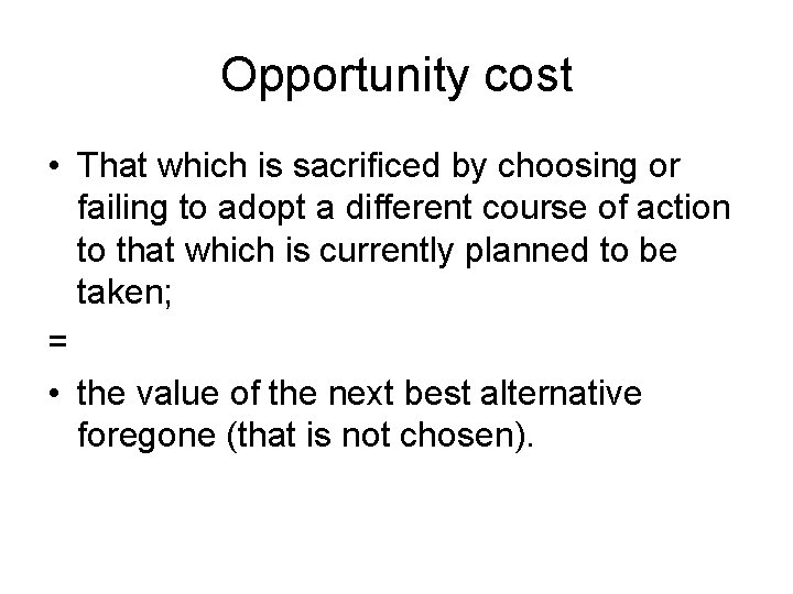 Opportunity cost • That which is sacrificed by choosing or failing to adopt a