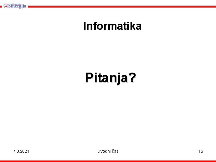 Informatika Pitanja? 7. 3. 2021. Uvodni čas 15 