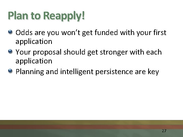 Plan to Reapply! Odds are you won’t get funded with your first application Your