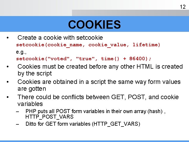 12 COOKIES • Create a cookie with setcookie(cookie_name, cookie_value, lifetime) e. g. , setcookie("voted",