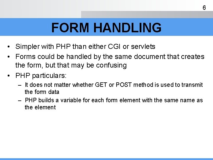 6 FORM HANDLING • Simpler with PHP than either CGI or servlets • Forms