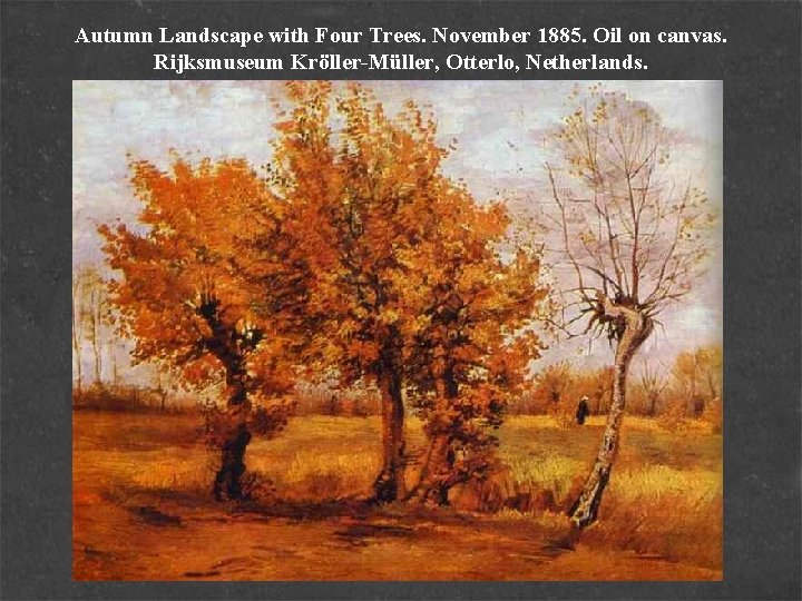 Autumn Landscape with Four Trees. November 1885. Oil on canvas. Rijksmuseum Kröller-Müller, Otterlo, Netherlands.