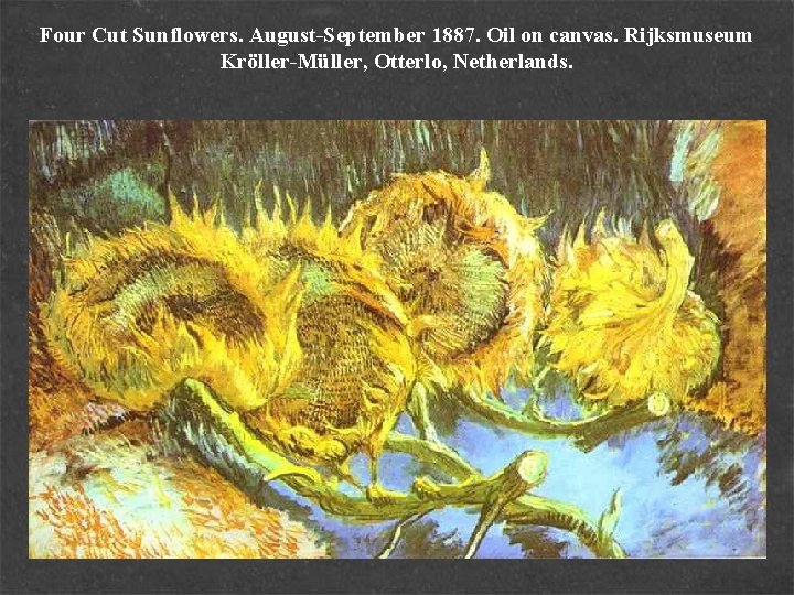 Four Cut Sunflowers. August-September 1887. Oil on canvas. Rijksmuseum Kröller-Müller, Otterlo, Netherlands. 