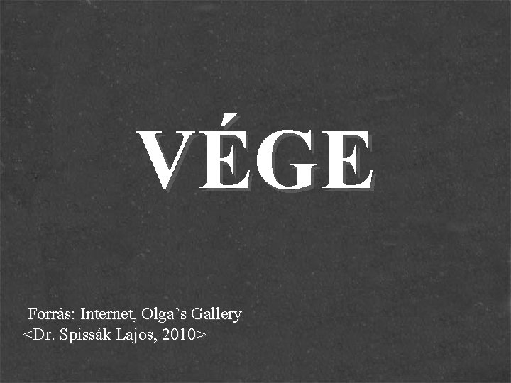 VÉGE Forrás: Internet, Olga’s Gallery <Dr. Spissák Lajos, 2010> 