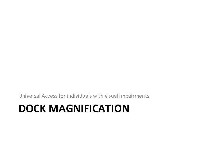 Universal Access for individuals with visual impairments DOCK MAGNIFICATION Universal Access for individuals with visual impairments DOCK MAGNIFICATION