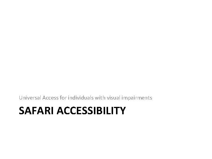 Universal Access for individuals with visual impairments SAFARI ACCESSIBILITY Universal Access for individuals with visual impairments SAFARI ACCESSIBILITY