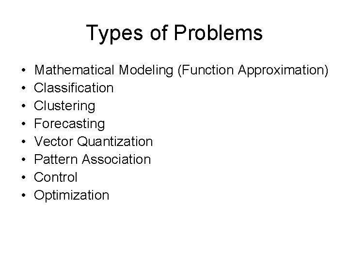 Types of Problems • • Mathematical Modeling (Function Approximation) Classification Clustering Forecasting Vector Quantization