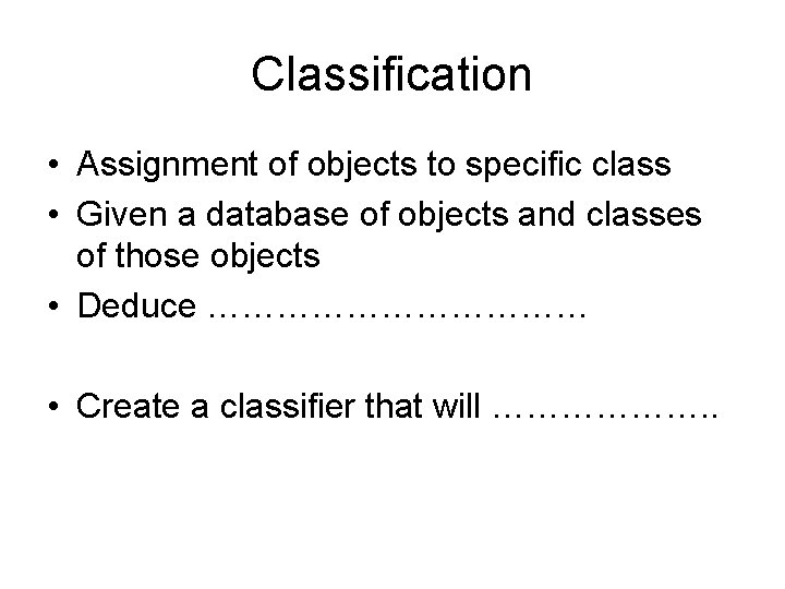 Classification • Assignment of objects to specific class • Given a database of objects