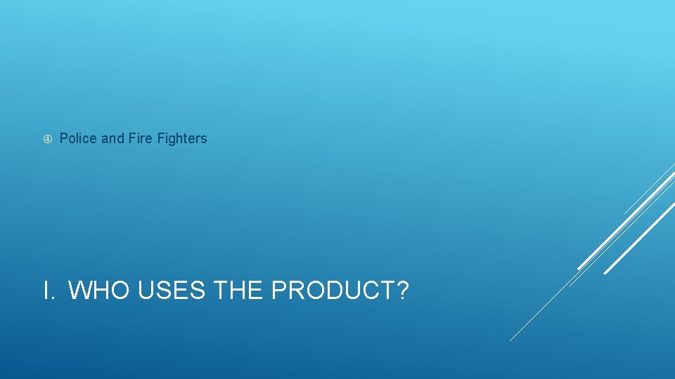  Police and Fire Fighters I. WHO USES THE PRODUCT? 