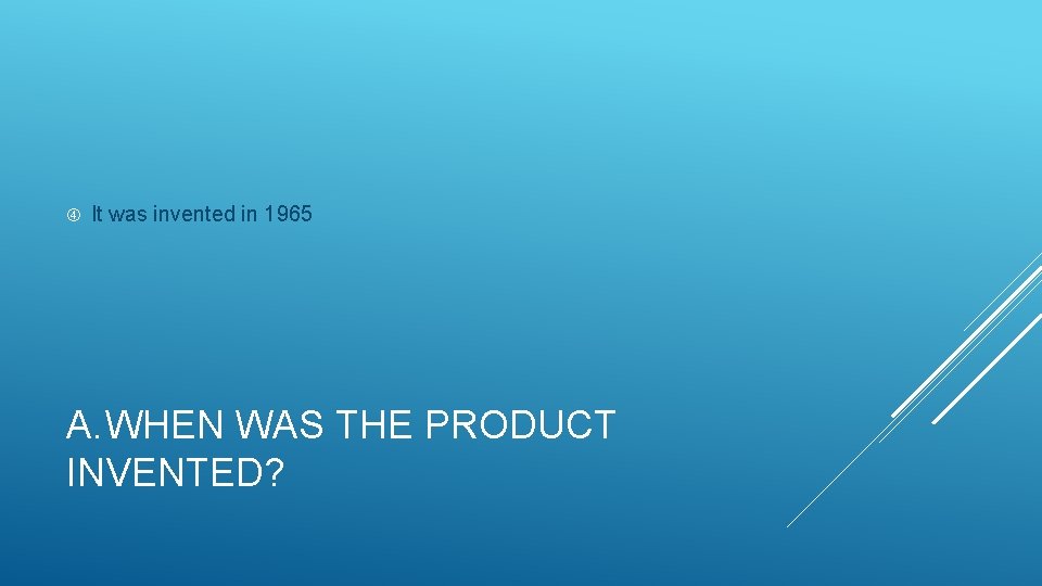  It was invented in 1965 A. WHEN WAS THE PRODUCT INVENTED? 