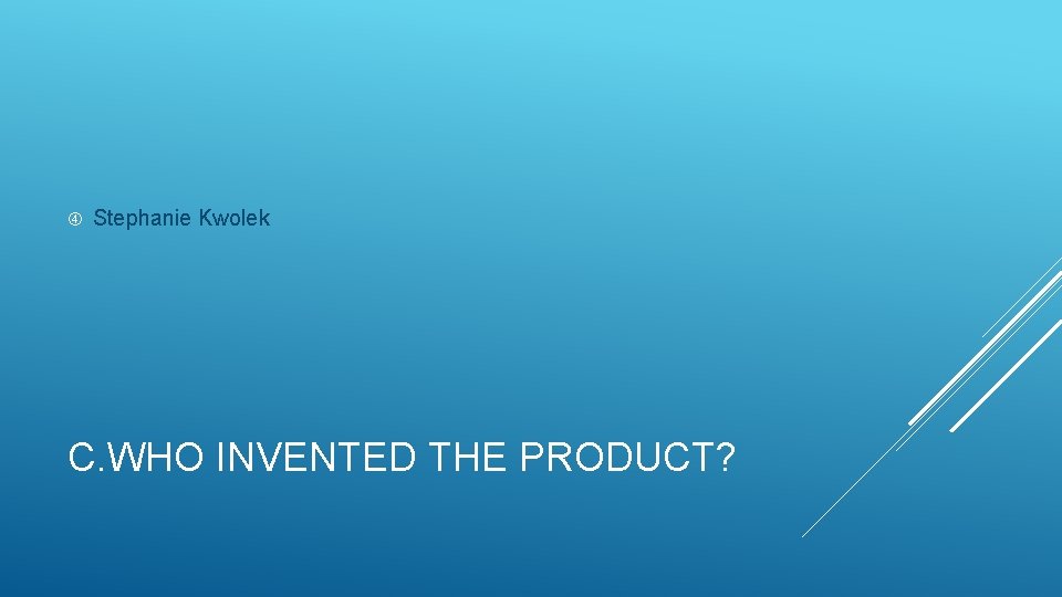  Stephanie Kwolek C. WHO INVENTED THE PRODUCT? 