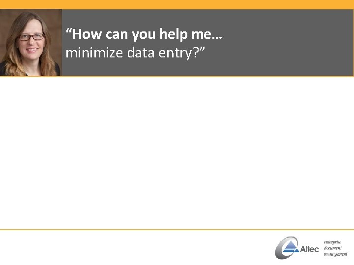 “How can you help me… minimize data entry? ” 