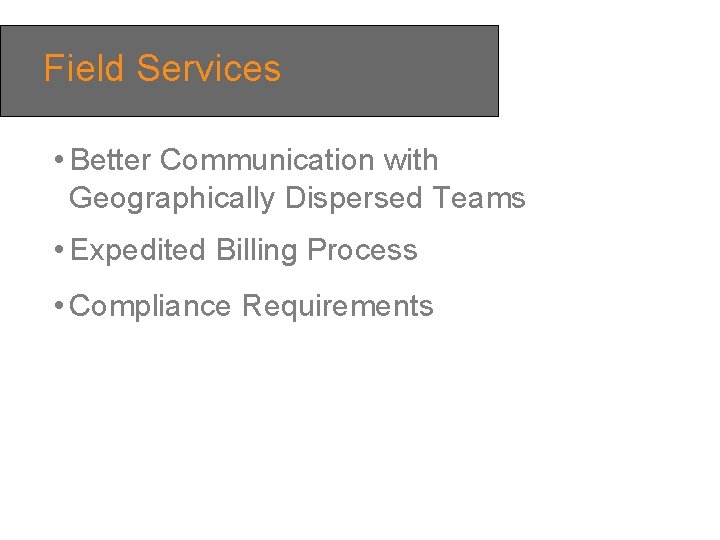Field Services • Better Communication with Geographically Dispersed Teams • Expedited Billing Process •