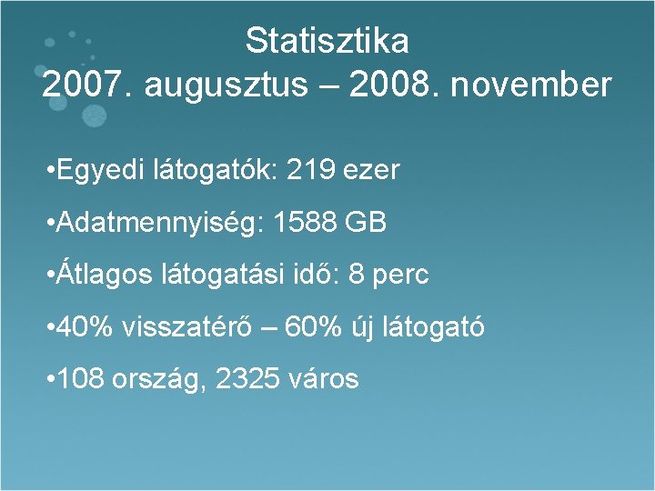 Statisztika 2007. augusztus – 2008. november • Egyedi látogatók: 219 ezer • Adatmennyiség: 1588