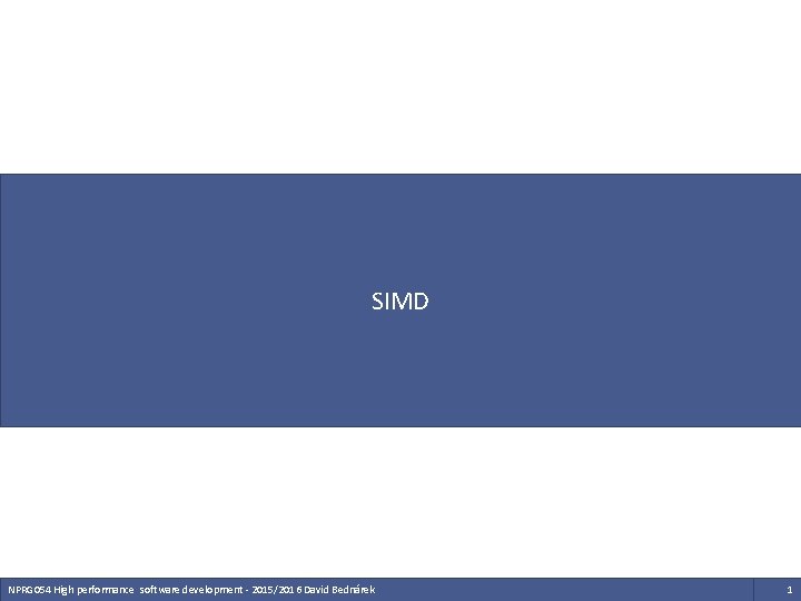 SIMD NPRG 054 High performance software development - 2015/2016 David Bednárek 1 SIMD NPRG 054 High performance software development - 2015/2016 David Bednárek 1