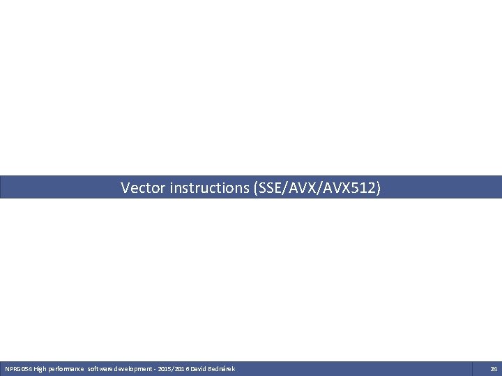 Vector instructions (SSE/AVX 512) NPRG 054 High performance software development - 2015/2016 David Bednárek Vector instructions (SSE/AVX 512) NPRG 054 High performance software development - 2015/2016 David Bednárek