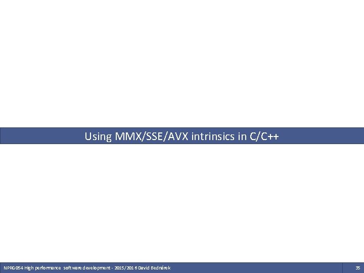Using MMX/SSE/AVX intrinsics in C/C++ NPRG 054 High performance software development - 2015/2016 David Using MMX/SSE/AVX intrinsics in C/C++ NPRG 054 High performance software development - 2015/2016 David