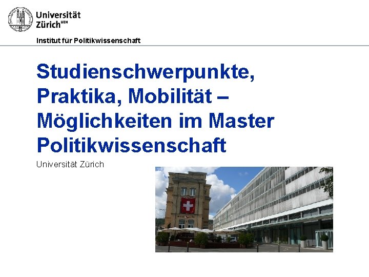 Institut für Politikwissenschaft Studienschwerpunkte, Praktika, Mobilität – Möglichkeiten im Master Politikwissenschaft Universität Zürich 