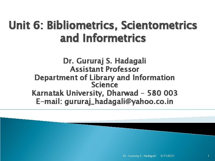 Unit 6: Bibliometrics, Scientometrics and Informetrics Dr. Gururaj S. Hadagali Assistant Professor Department of