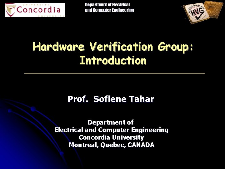 Hardware Verification Group: Introduction Prof. Sofiene Tahar Department of Electrical and Computer Engineering Concordia