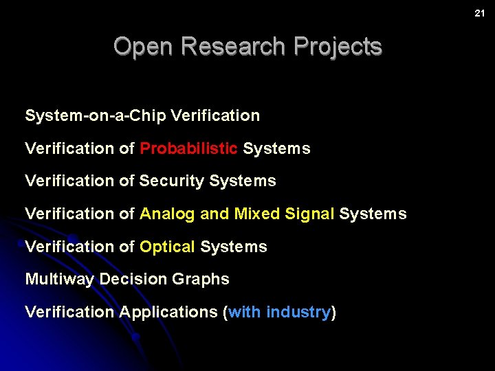 21 Open Research Projects System-on-a-Chip Verification of Probabilistic Systems Verification of Security Systems Verification