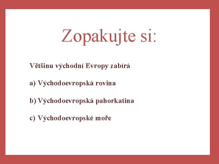 Zopakujte si: Většinu východní Evropy zabírá a) Východoevropskáa)Západní rovinačásti b) Východoevropská pahorkatina c) Východoevropské