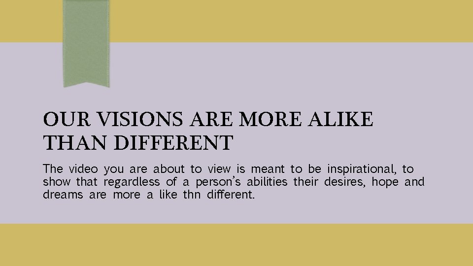 OUR VISIONS ARE MORE ALIKE THAN DIFFERENT The video you are about to view