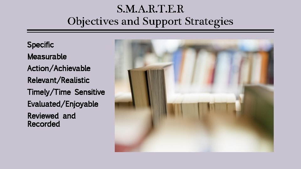 S. M. A. R. T. E. R Objectives and Support Strategies Specific Measurable Action/Achievable
