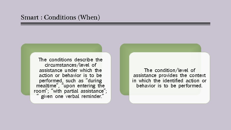 Smart : Conditions (When) The conditions describe the circumstances/level of assistance under which the