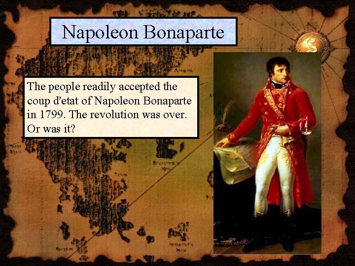 Napoleon Bonaparte The people readily accepted the coup d'etat of Napoleon Bonaparte in 1799.