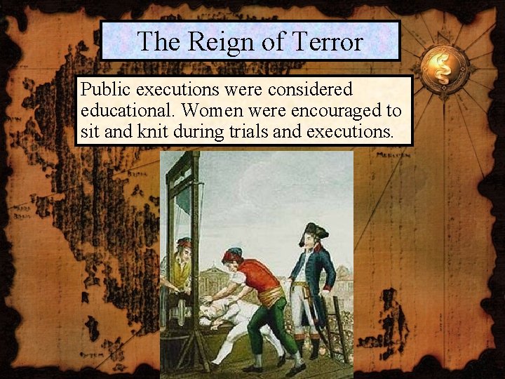 The Reign of Terror Public executions were considered educational. Women were encouraged to sit