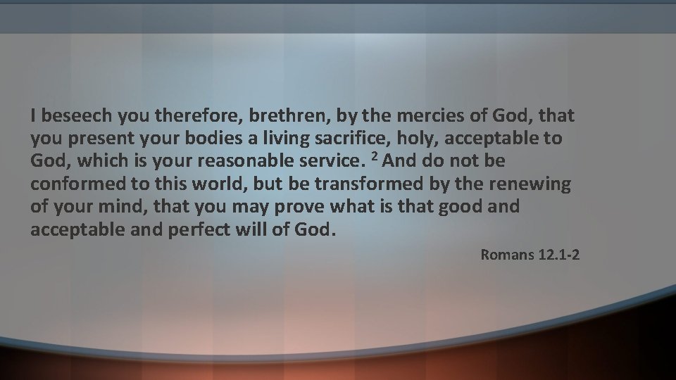 I beseech you therefore, brethren, by the mercies of God, that you present your