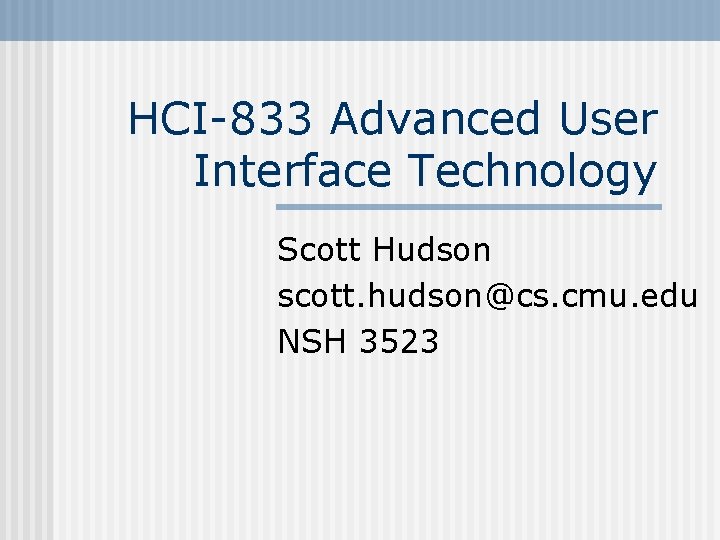 HCI-833 Advanced User Interface Technology Scott Hudson scott. hudson@cs. cmu. edu NSH 3523 