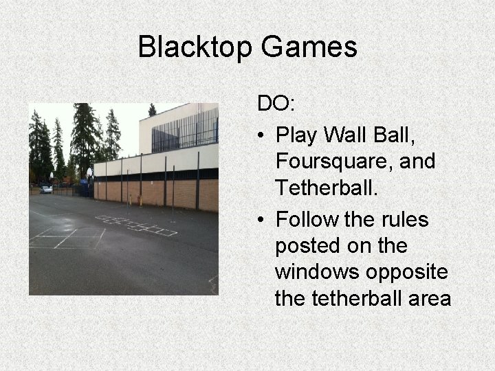 Blacktop Games DO: • Play Wall Ball, Foursquare, and Tetherball. • Follow the rules